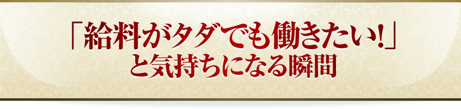 「給料がタダでも働きたい！」と気持ちになる瞬間